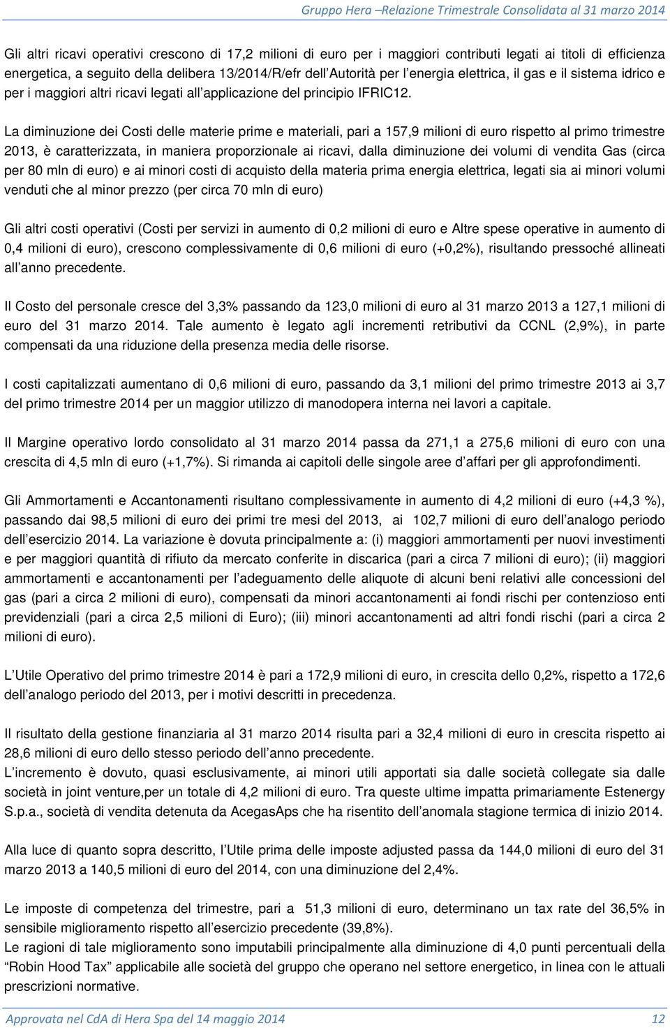 La diminuzione dei Costi delle materie prime e materiali, pari a 157,9 milioni di euro rispetto al primo trimestre 2013, è caratterizzata, in maniera proporzionale ai ricavi, dalla diminuzione dei