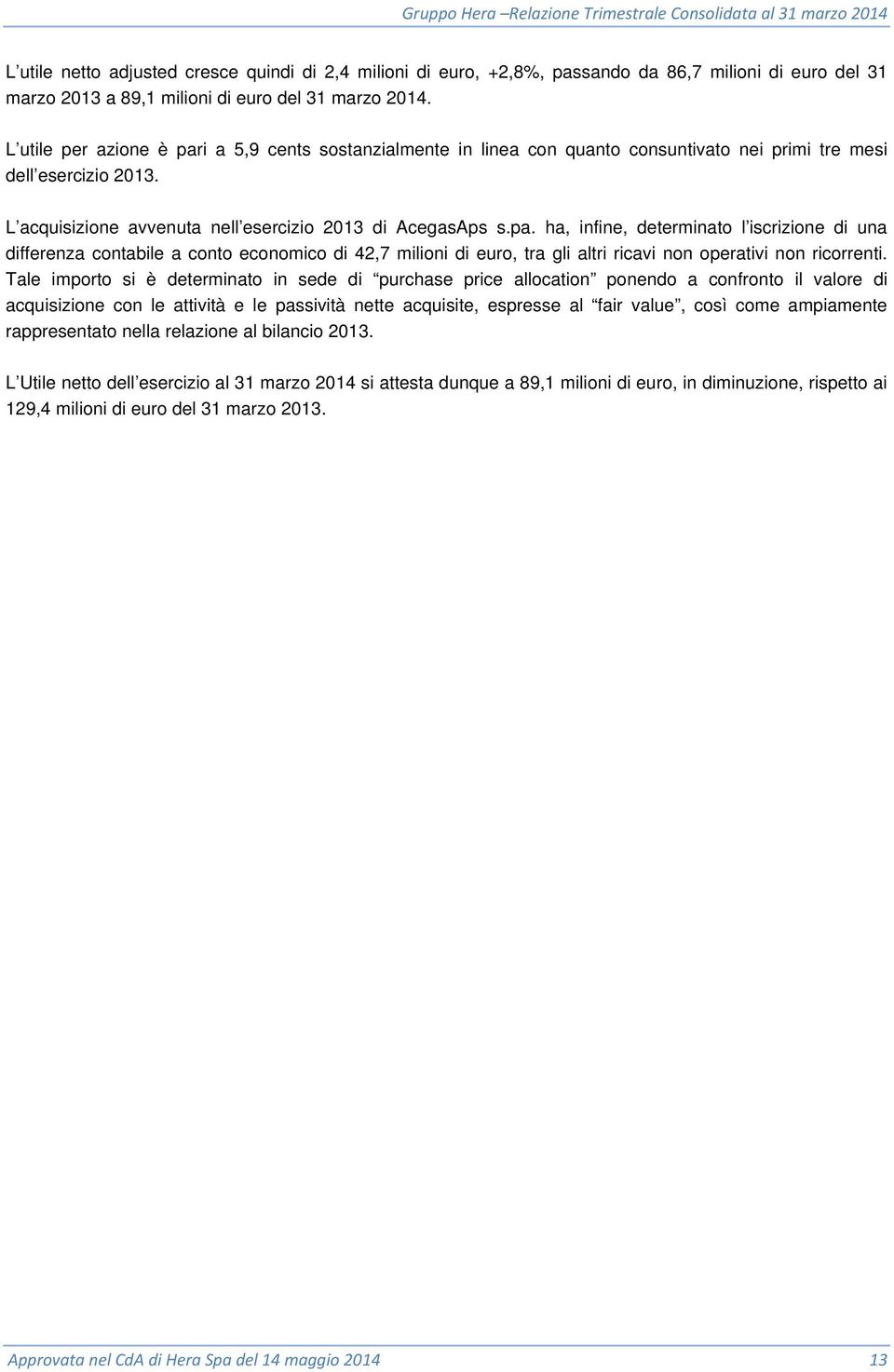 Tale importo si è determinato in sede di purchase price allocation ponendo a confronto il valore di acquisizione con le attività e le passività nette acquisite, espresse al fair value, così come