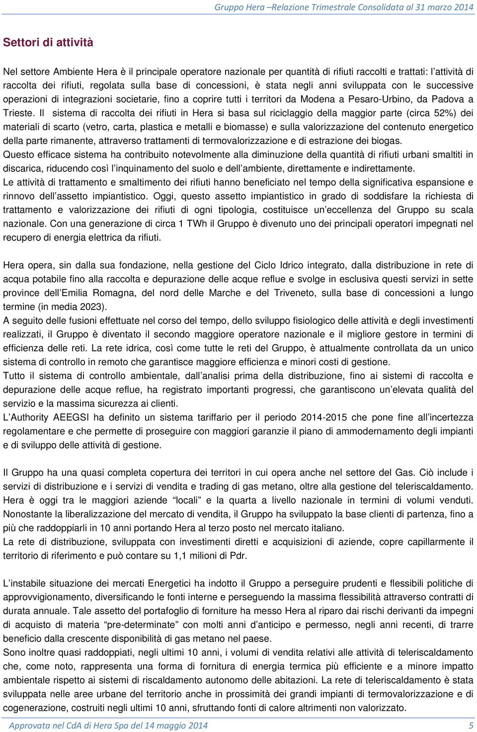 Il sistema di raccolta dei rifiuti in Hera si basa sul riciclaggio della maggior parte (circa 52%) dei materiali di scarto (vetro, carta, plastica e metalli e biomasse) e sulla valorizzazione del