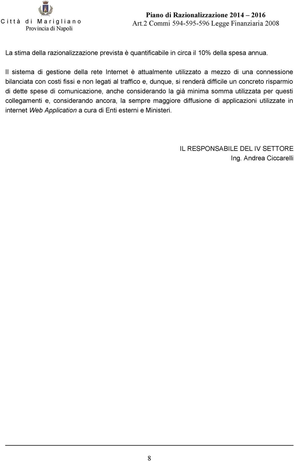 dunque, si renderà difficile un concreto risparmio di dette spese di comunicazione, anche considerando la già minima somma utilizzata per questi