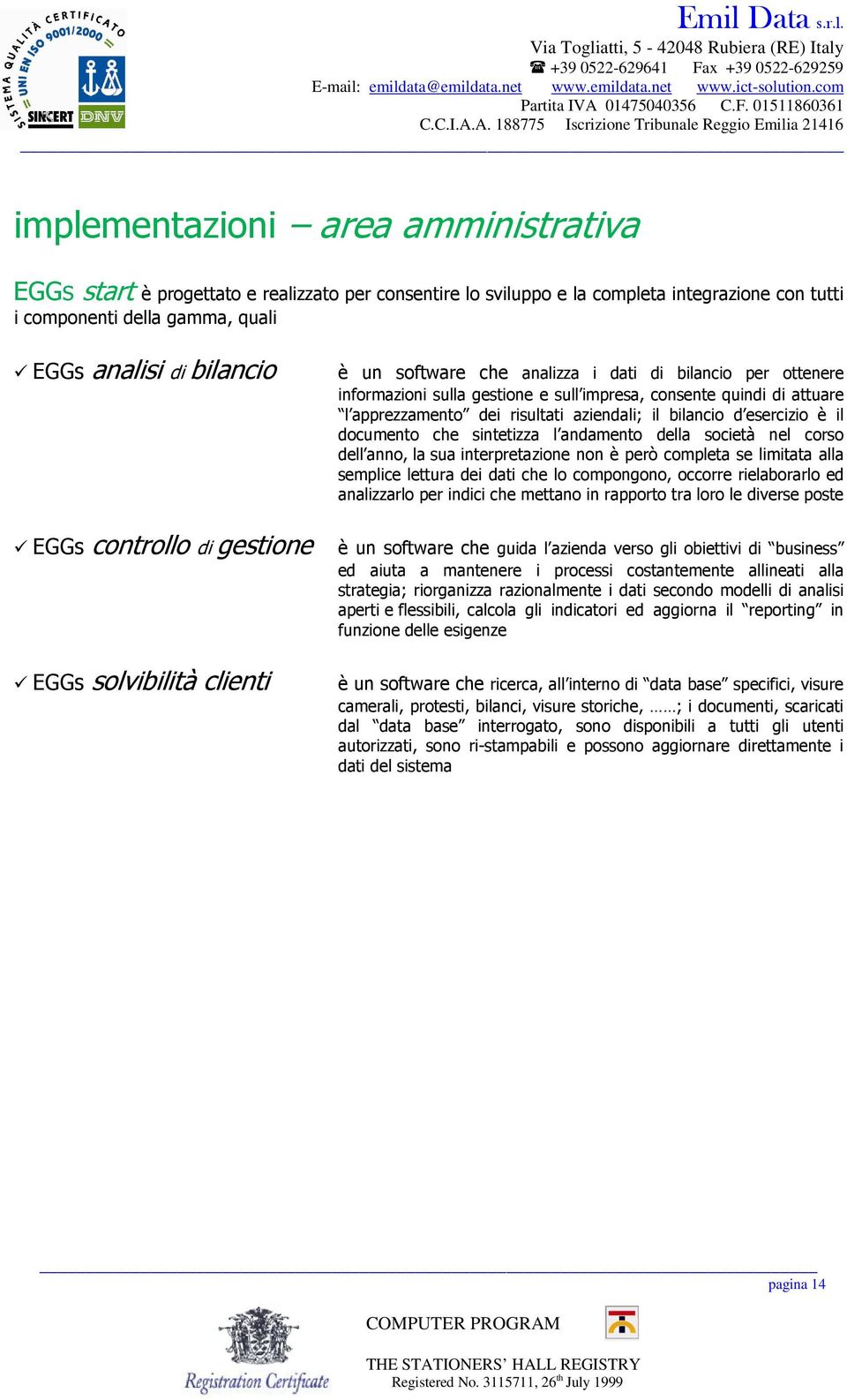 documento che sintetizza l andamento della società nel corso dell anno, la sua interpreta zione non è però completa se limitata alla semplice lettura dei dati che lo compongono, occorre rielaborarlo