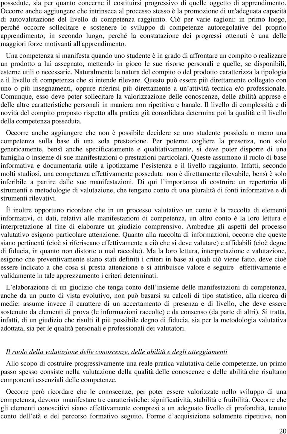 Ciò per varie ragioni: in primo luogo, perché occorre sollecitare e sostenere lo sviluppo di competenze autoregolative del proprio apprendimento; in secondo luogo, perché la constatazione dei