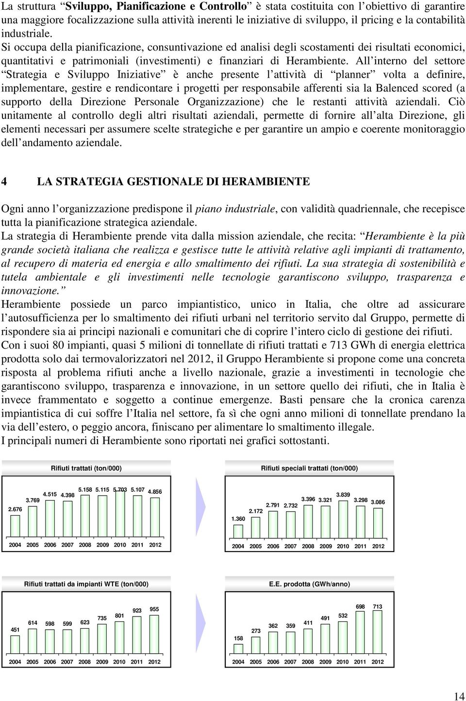 All interno del settore Strategia e Sviluppo Iniziative è anche presente l attività di planner volta a definire, implementare, gestire e rendicontare i progetti per responsabile afferenti sia la