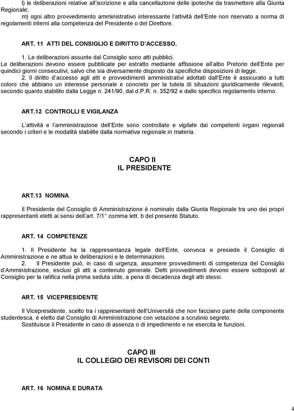 Le deliberazioni devono essere pubblicate per estratto mediante affissione all albo Pretorio dell Ente per quindici giorni consecutivi, salvo che sia diversamente disposto da specifiche disposizioni