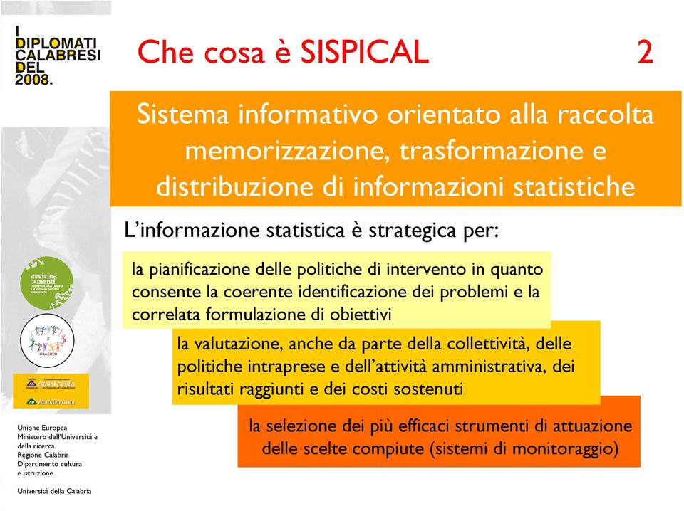 problemi e la correlata formulazione di obiettivi la valutazione, anche da parte della collettività, delle politiche intraprese e dell attività