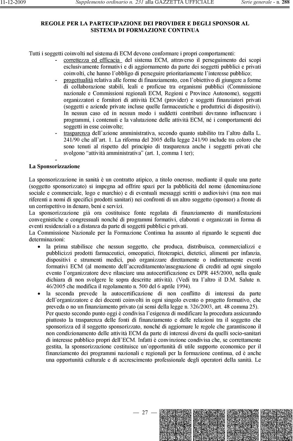 prioritariamente l interesse pubblico; - progettualità relativa alle forme di finanziamento, con l obiettivo di giungere a forme di collaborazione stabili, leali e proficue tra organismi pubblici