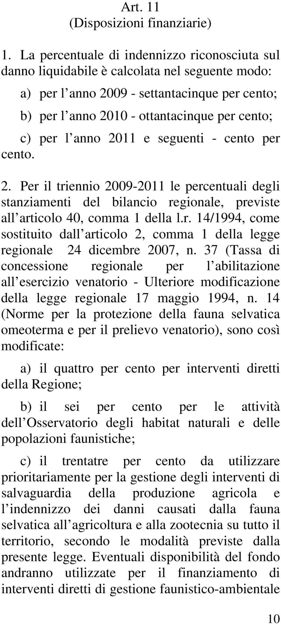 anno 2011 e seguenti - cento per cento. 2. Per il triennio 2009-2011 le percentuali degli stanziamenti del bilancio regionale, previste all articolo 40, comma 1 della l.r. 14/1994, come sostituito dall articolo 2, comma 1 della legge regionale 24 dicembre 2007, n.