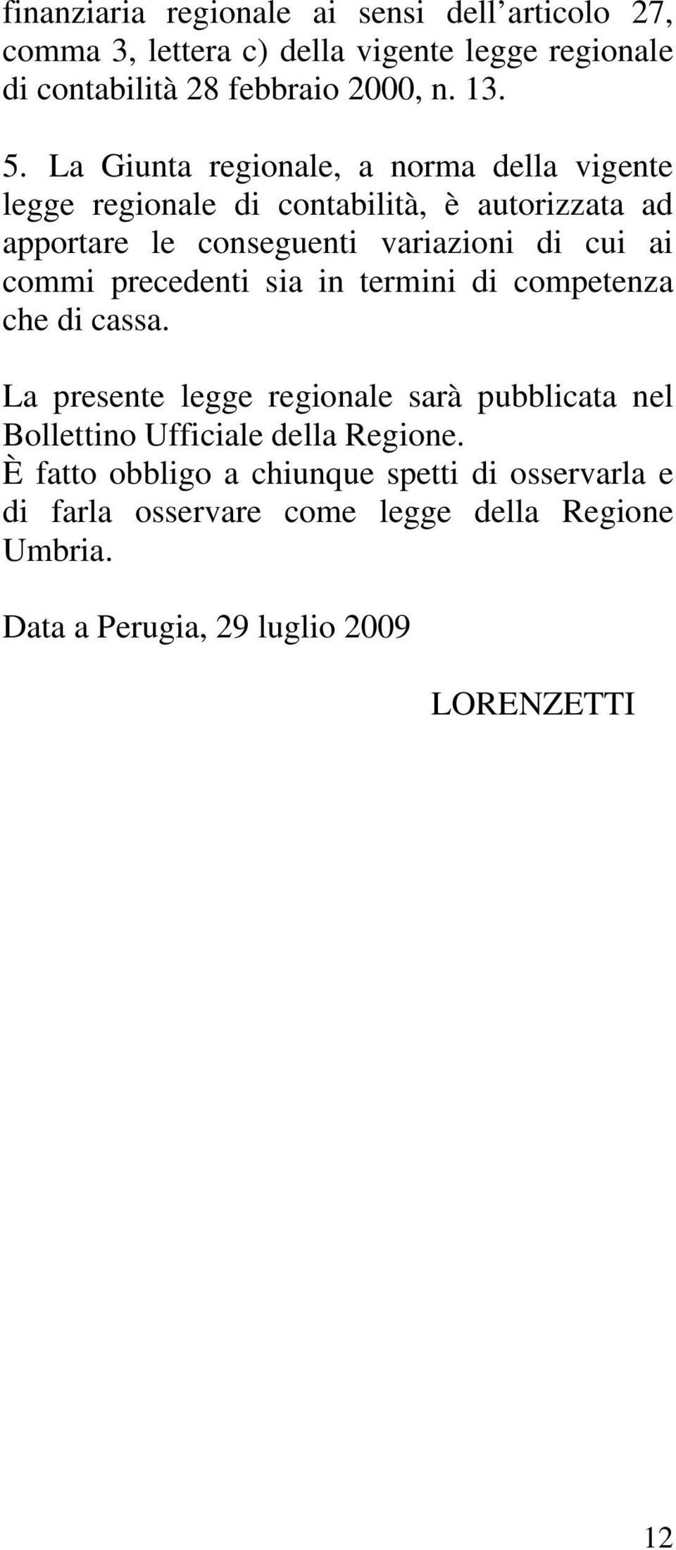 commi precedenti sia in termini di competenza che di cassa. La presente legge regionale sarà pubblicata nel Bollettino Ufficiale della Regione.