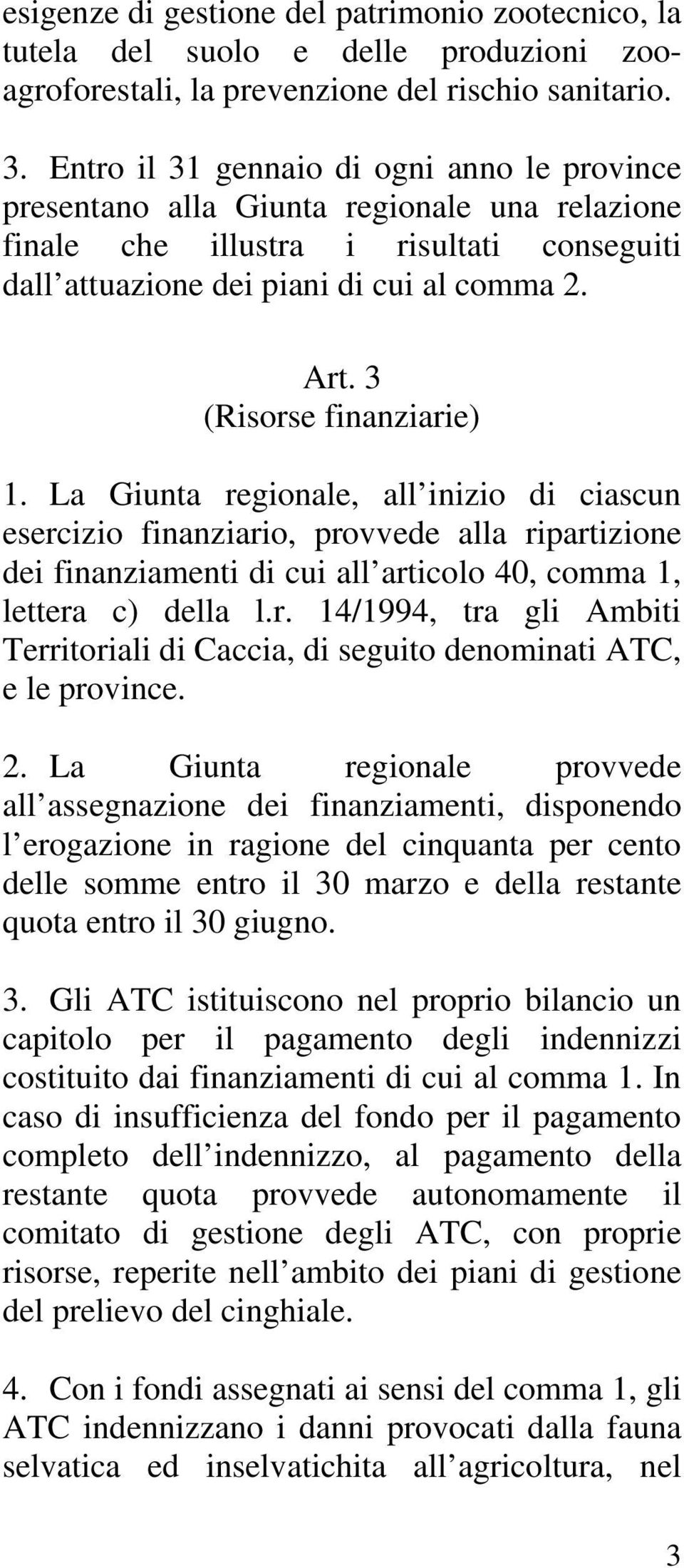 3 (Risorse finanziarie) 1. La Giunta regionale, all inizio di ciascun esercizio finanziario, provvede alla ripartizione dei finanziamenti di cui all articolo 40, comma 1, lettera c) della l.r. 14/1994, tra gli Ambiti Territoriali di Caccia, di seguito denominati ATC, e le province.