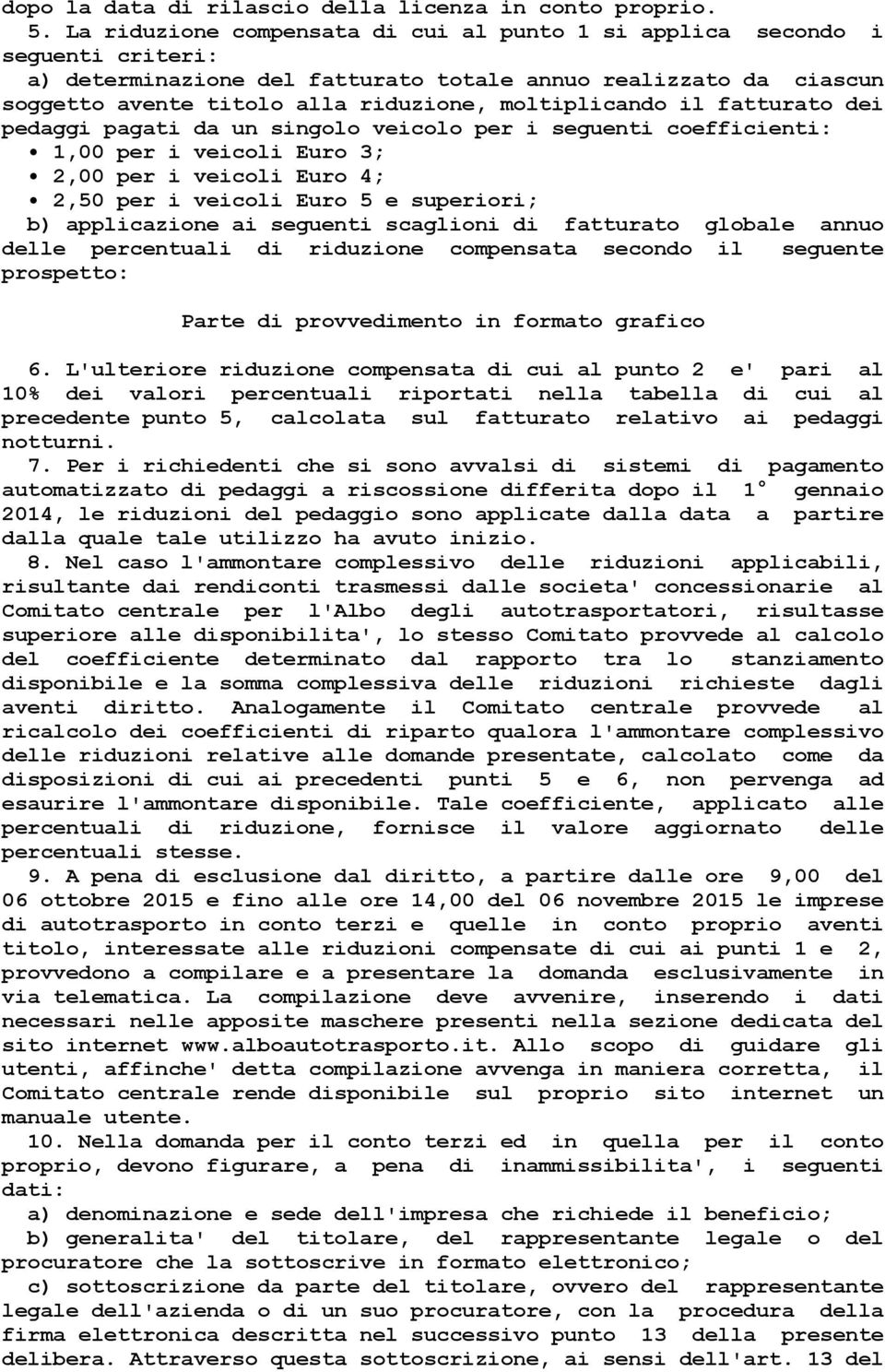 moltiplicando il fatturato dei pedaggi pagati da un singolo veicolo per i seguenti coefficienti: 1,00 per i veicoli Euro 3; 2,00 per i veicoli Euro 4; 2,50 per i veicoli Euro 5 e superiori; b)