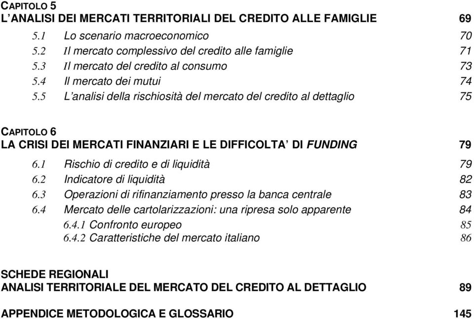 5 L analisi della rischiosità del mercato del credito al dettaglio 75 CAPITOLO 6 LA CRISI DEI MERCATI FINANZIARI E LE DIFFICOLTA DI FUNDING 79 6.1 Rischio di credito e di liquidità 79 6.