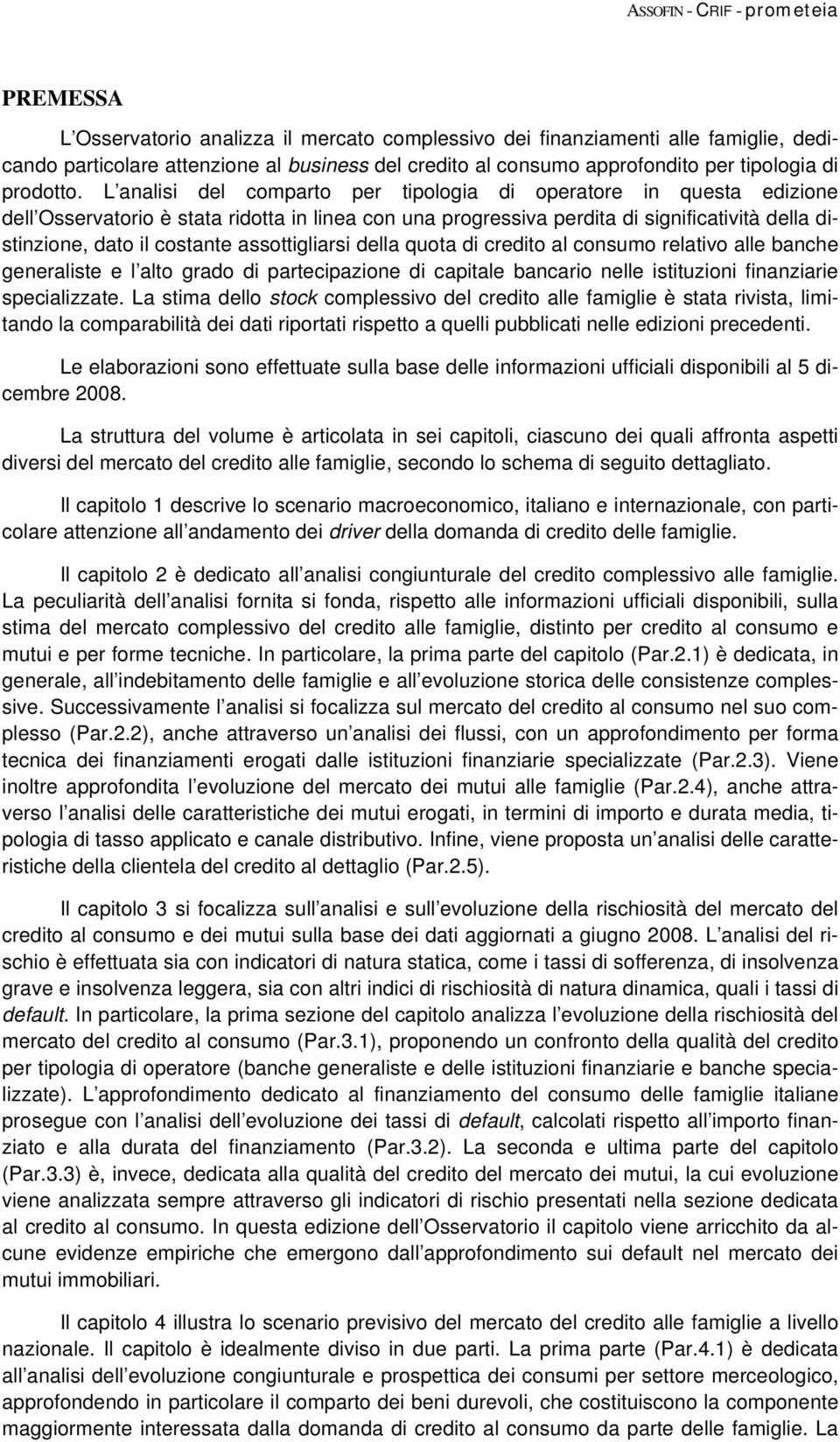 L analisi del comparto per tipologia di operatore in questa edizione dell Osservatorio è stata ridotta in linea con una progressiva perdita di significatività della distinzione, dato il costante