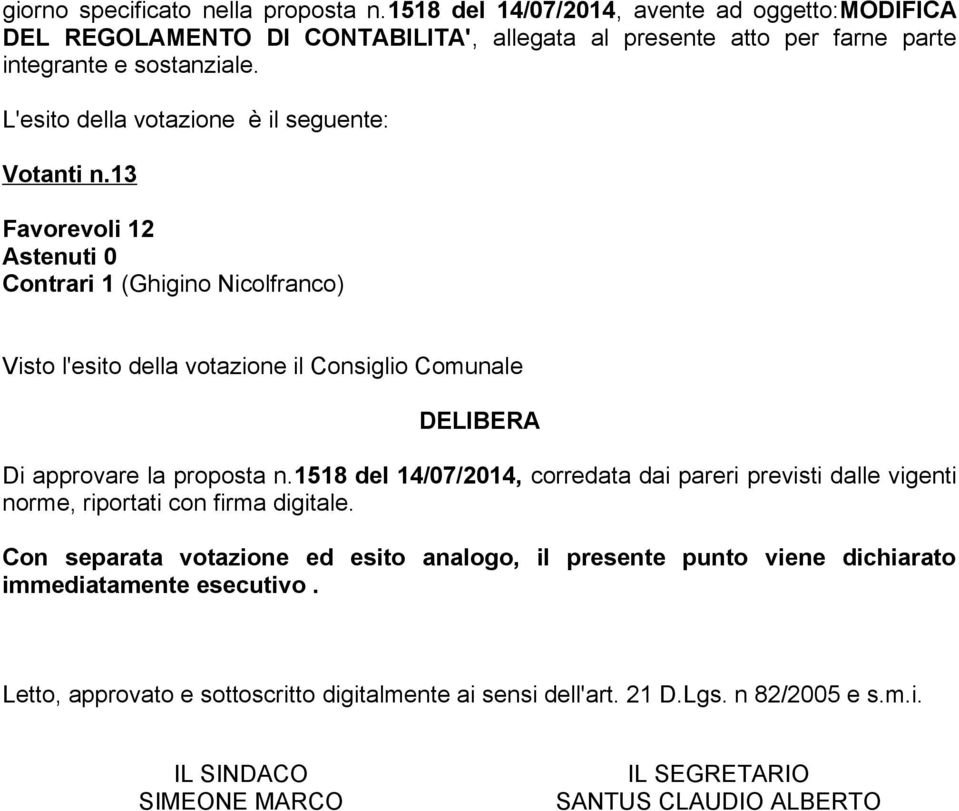 13 Favorevoli 12 Astenuti 0 Contrari 1 (Ghigino Nicolfranco) Visto l'esito della votazione il Consiglio Comunale DELIBERA Di approvare la proposta n.