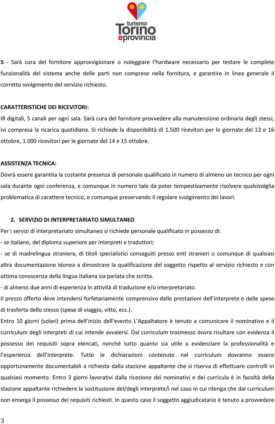 Sarà cura del fornitore provvedere alla manutenzione ordinaria degli stessi, ivi compresa la ricarica quotidiana. Si richiede la disponibilità di 1.