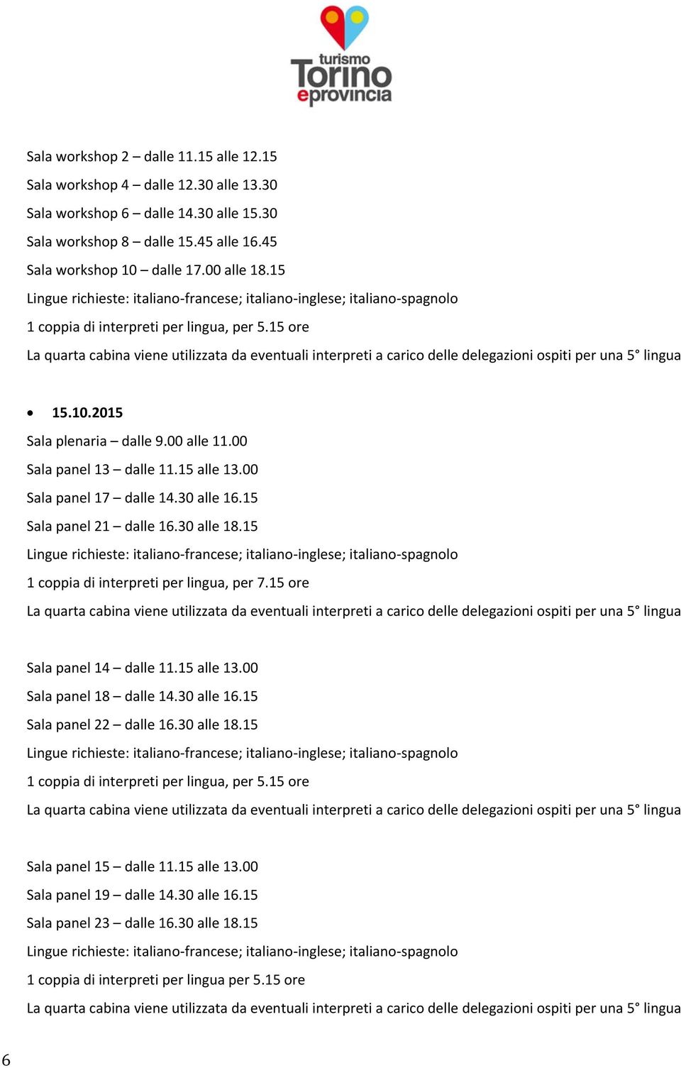 15 Sala panel 21 dalle 16.30 alle 18.15 1 coppia di interpreti per lingua, per 7.15 ore Sala panel 14 dalle 11.15 alle 13.00 Sala panel 18 dalle 14.30 alle 16.