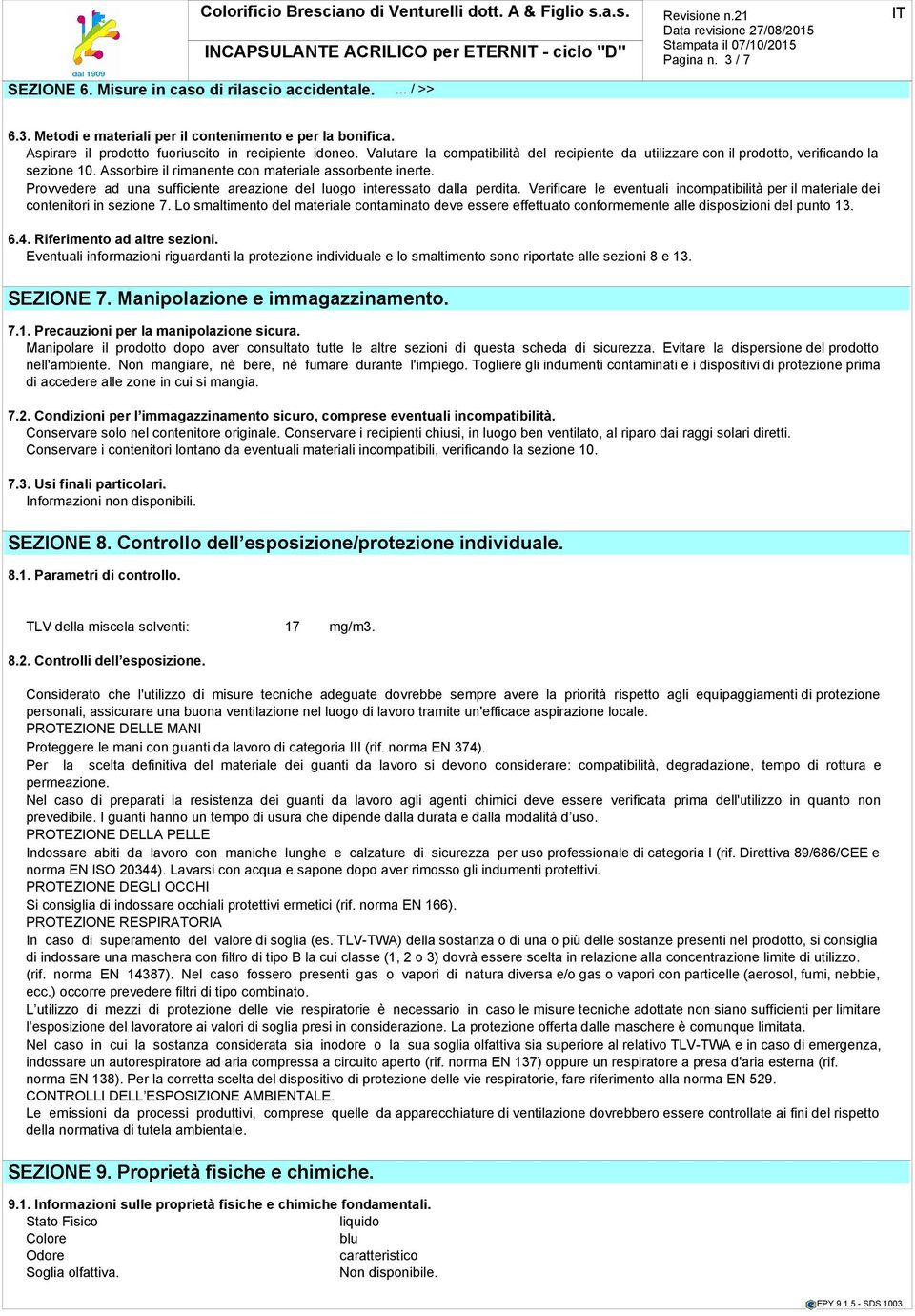 Provvedere ad una sufficiente areazione del luogo interessato dalla perdita. Verificare le eventuali incompatibilità per il materiale dei contenitori in sezione 7.