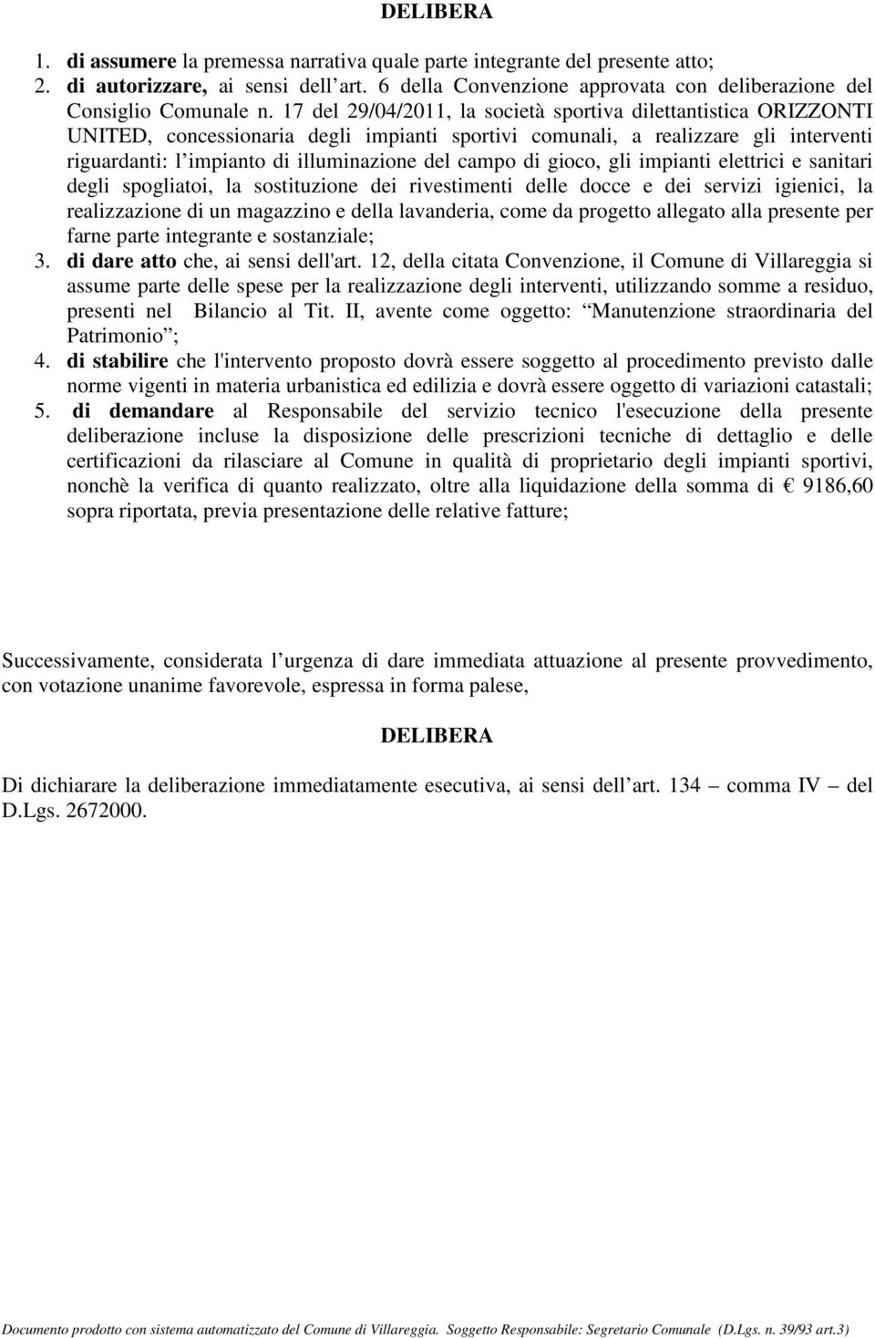 campo di gioco, gli impianti elettrici e sanitari degli spogliatoi, la sostituzione dei rivestimenti delle docce e dei servizi igienici, la realizzazione di un magazzino e della lavanderia, come da