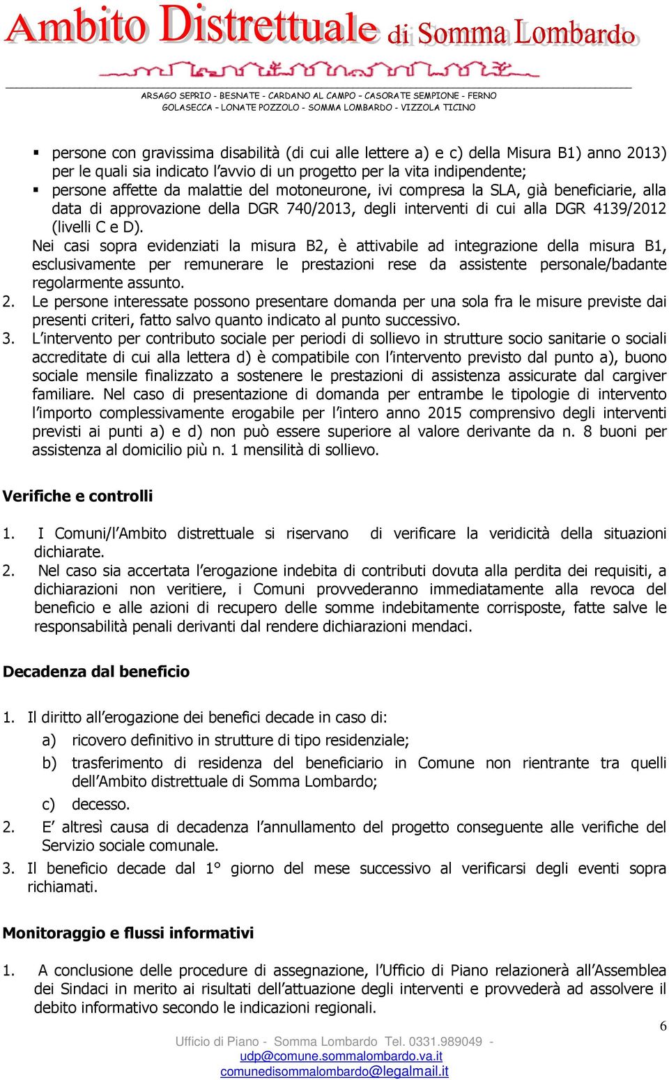 Nei casi sopra evidenziati la misura B2, è attivabile ad integrazione della misura B1, esclusivamente per remunerare le prestazioni rese da assistente personale/badante regolarmente assunto. 2.