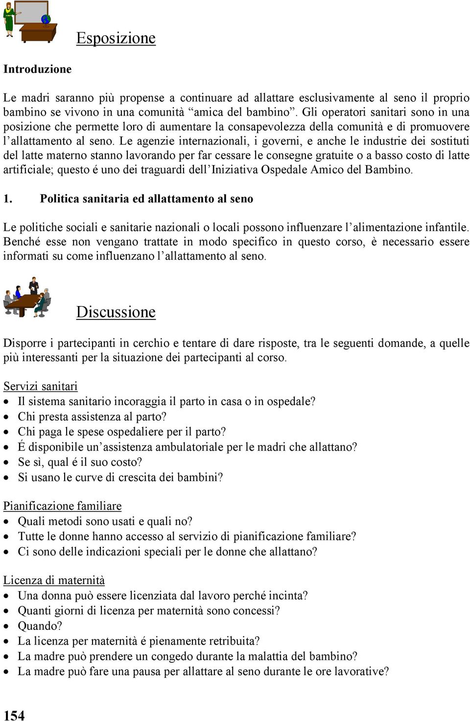 Le agenzie internazionali, i governi, e anche le industrie dei sostituti del latte materno stanno lavorando per far cessare le consegne gratuite o a basso costo di latte artificiale; questo é uno dei