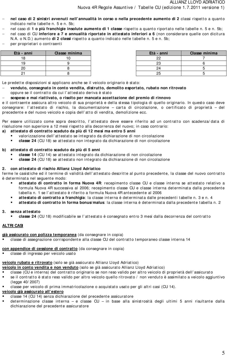 5b; nel caso di CU inferiore a 7 e annualità riportate in attestato inferiori a 6 (non considerare quelle con dicitura N.A. o N.D.) aumento di 2 classi rispetto a quanto indicato nelle tabelle n.