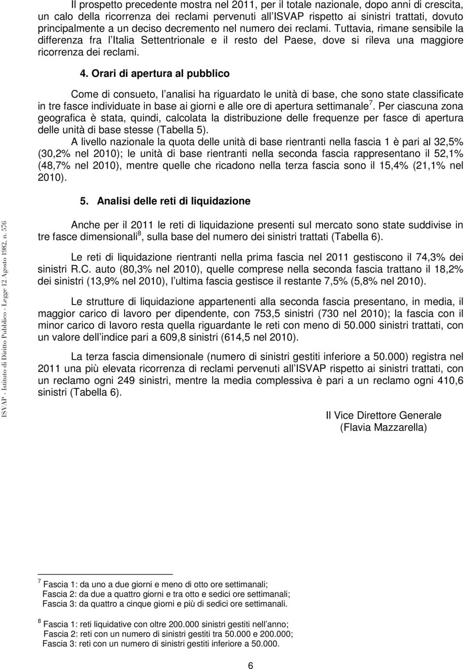 Orari di apertura al pubblico Come di consueto, l analisi ha riguardato le unità di base, che sono state classificate in tre fasce individuate in base ai giorni e alle ore di apertura settimanale 7.