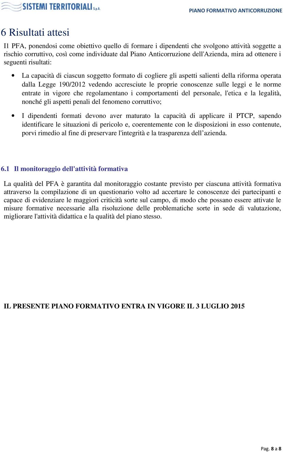 sulle leggi e le norme entrate in vigore che regolamentano i comportamenti del personale, l'etica e la legalità, nonché gli aspetti penali del fenomeno corruttivo; I dipendenti formati devono aver