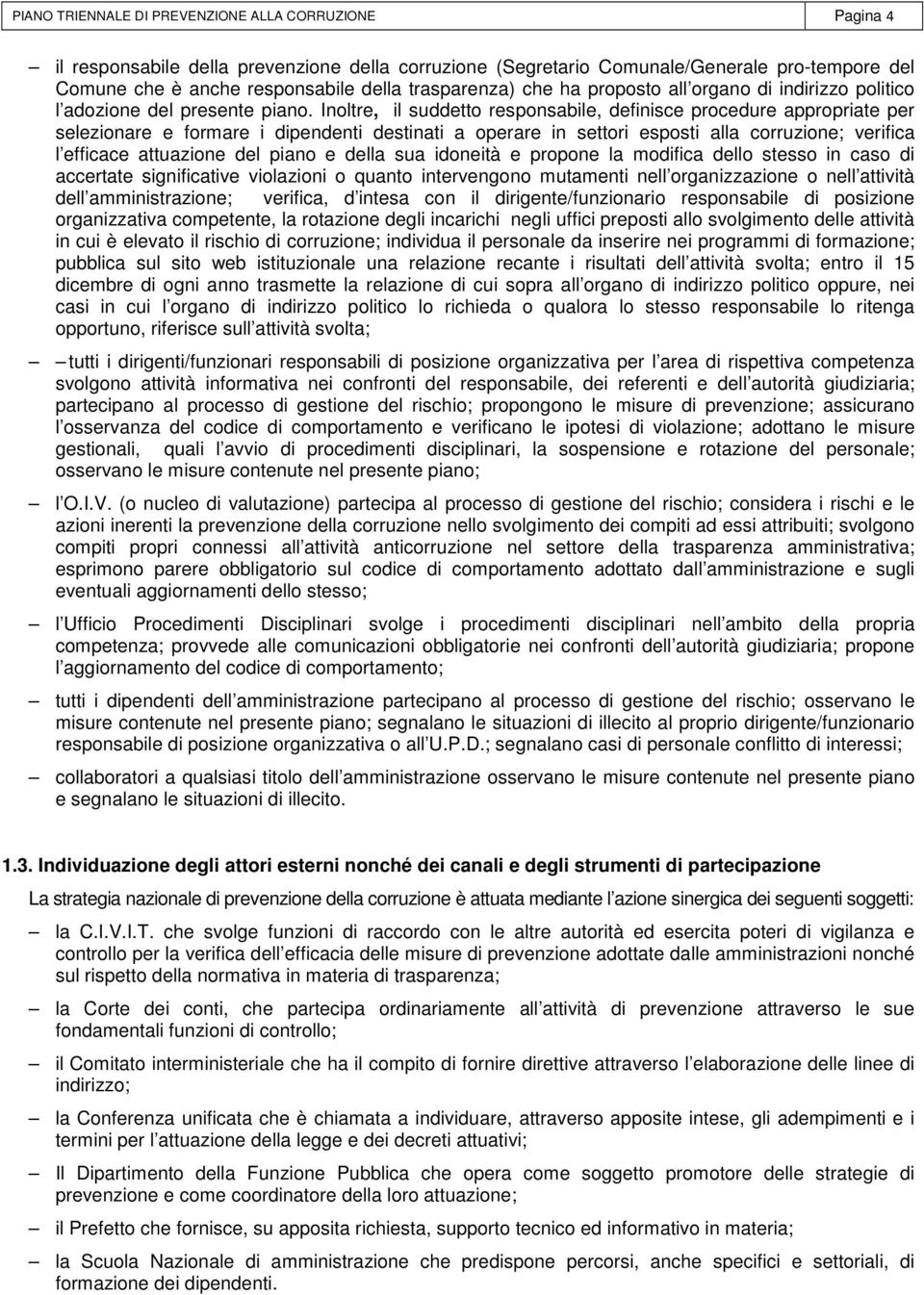 Inoltre, il suddetto responsabile, definisce procedure appropriate per selezionare e formare i dipendenti destinati a operare in settori esposti alla corruzione; verifica l efficace attuazione del