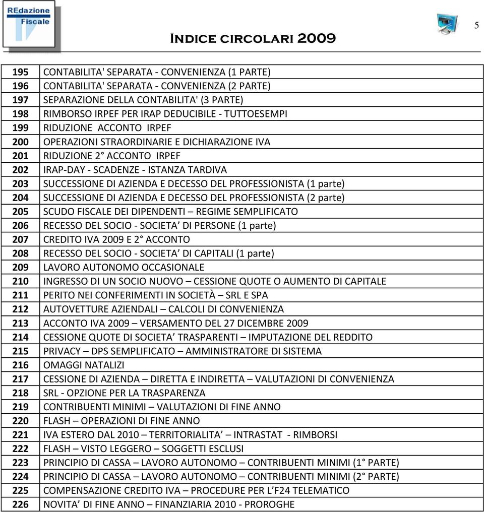 parte) 204 SUCCESSIONE DI AZIENDA E DECESSO DEL PROFESSIONISTA (2 parte) 205 SCUDO FISCALE DEI DIPENDENTI REGIME SEMPLIFICATO 206 RECESSO DEL SOCIO SOCIETA DI PERSONE (1 parte) 207 CREDITO IVA 2009 E