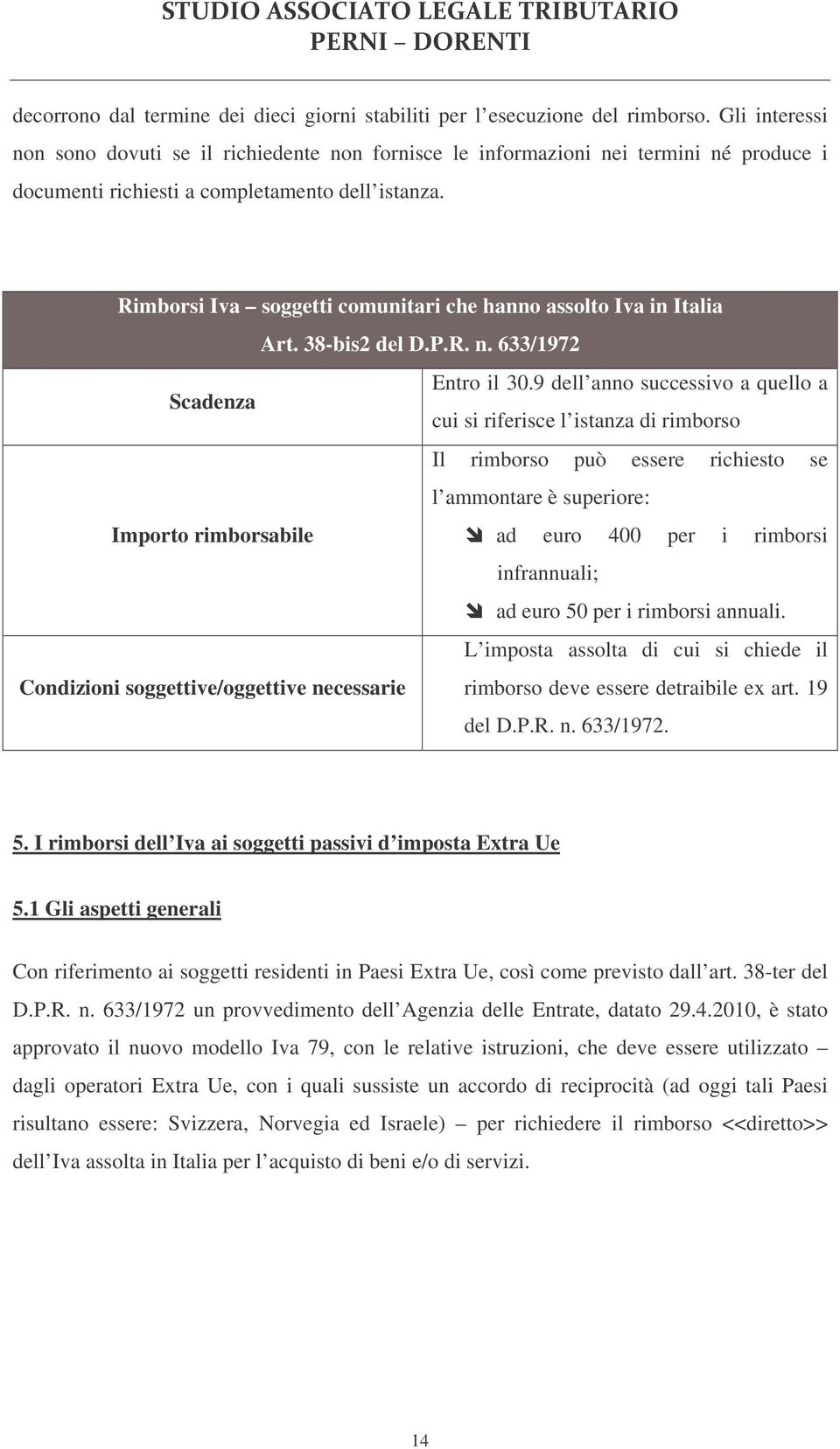 Rimborsi Iva soggetti comunitari che hanno assolto Iva in Italia Art. 38-bis2 del D.P.R. n. 633/1972 Entro il 30.