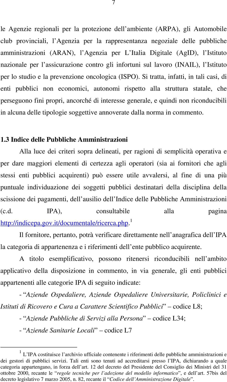 Si tratta, infatti, in tali casi, di enti pubblici non economici, autonomi rispetto alla struttura statale, che perseguono fini propri, ancorché di interesse generale, e quindi non riconducibili in