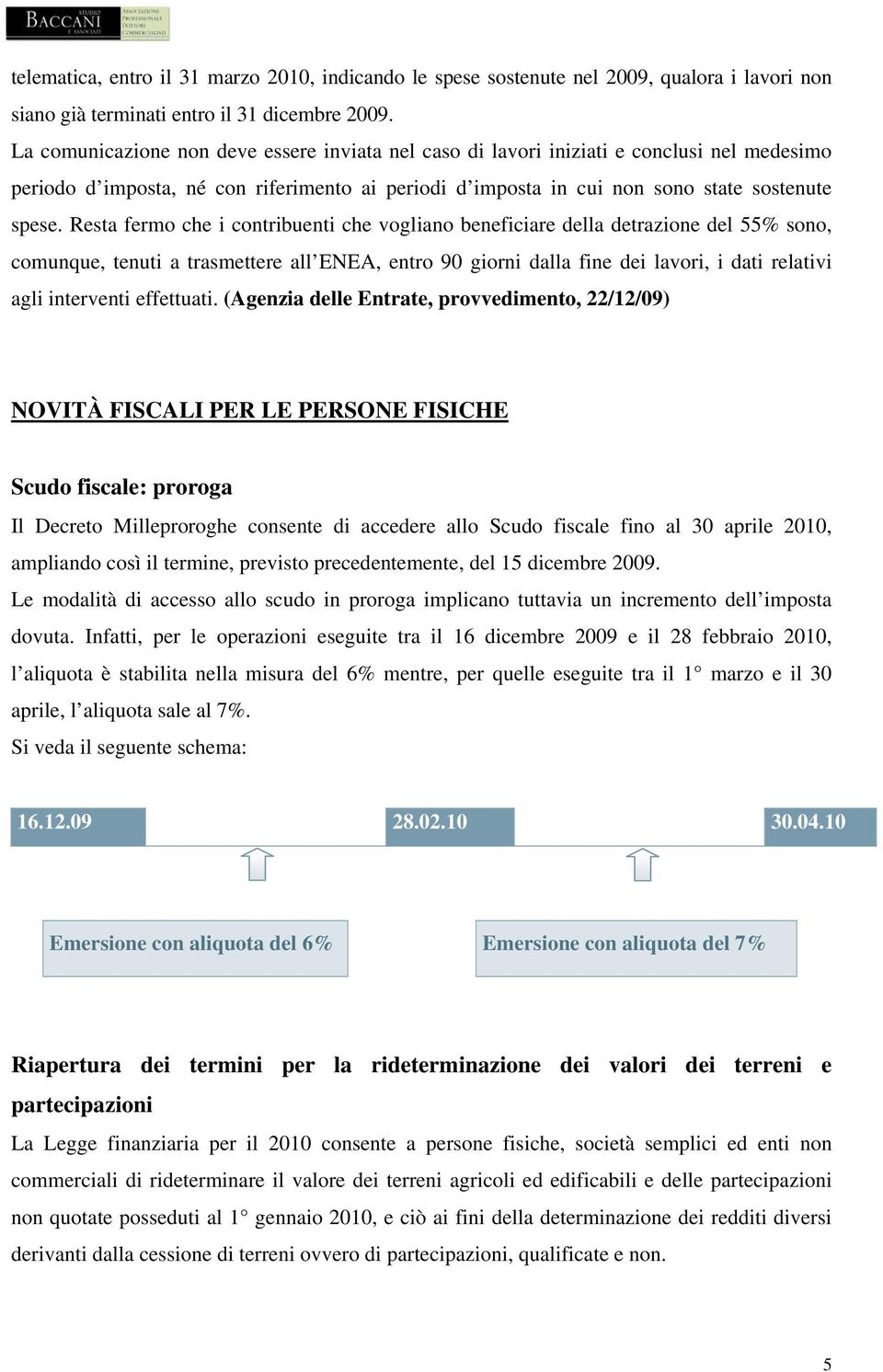 Resta fermo che i contribuenti che vogliano beneficiare della detrazione del 55% sono, comunque, tenuti a trasmettere all ENEA, entro 90 giorni dalla fine dei lavori, i dati relativi agli interventi