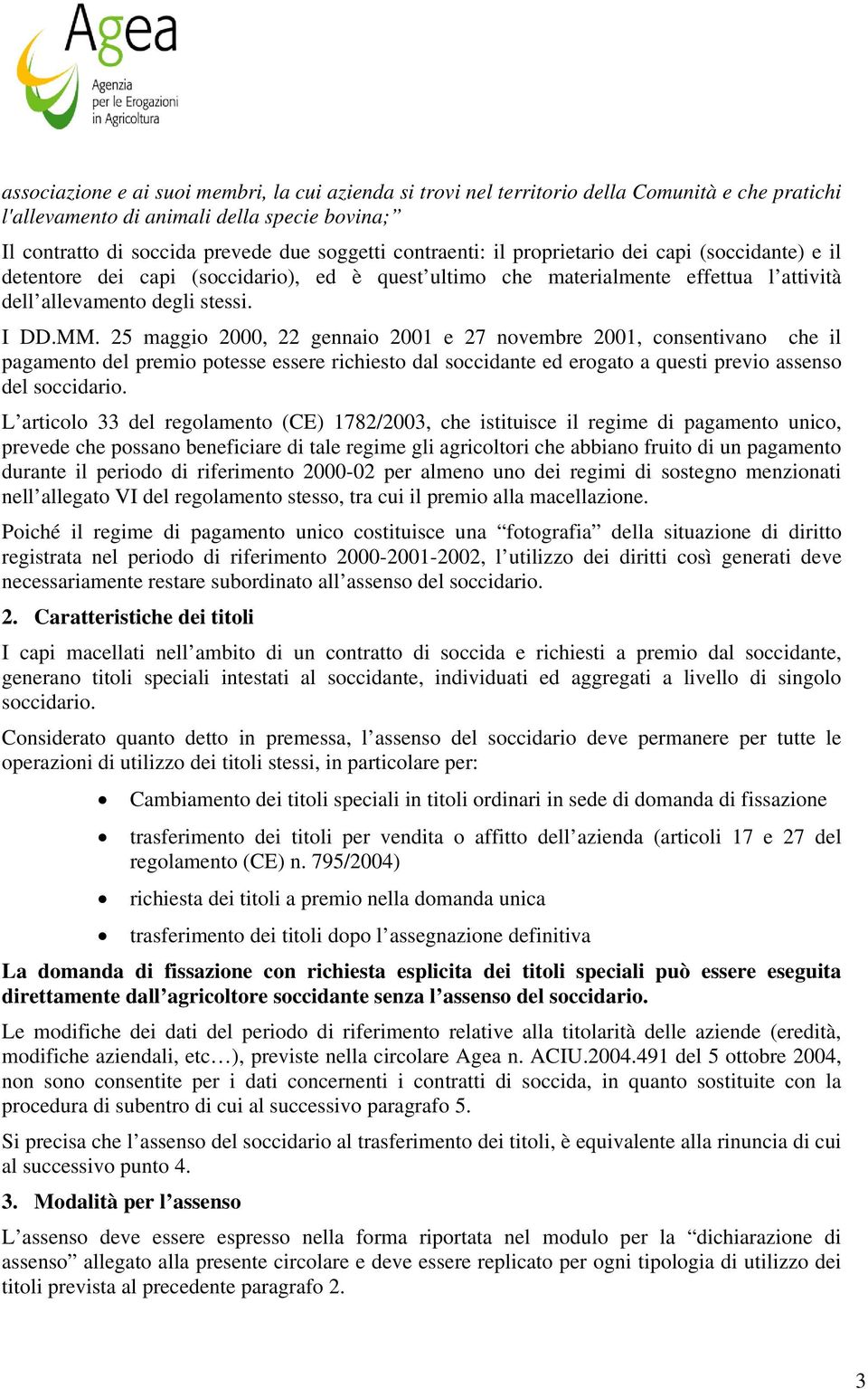 25 maggio 2000, 22 gennaio 2001 e 27 novembre 2001, consentivano che il pagamento del premio potesse essere richiesto dal soccidante ed erogato a questi previo assenso del soccidario.