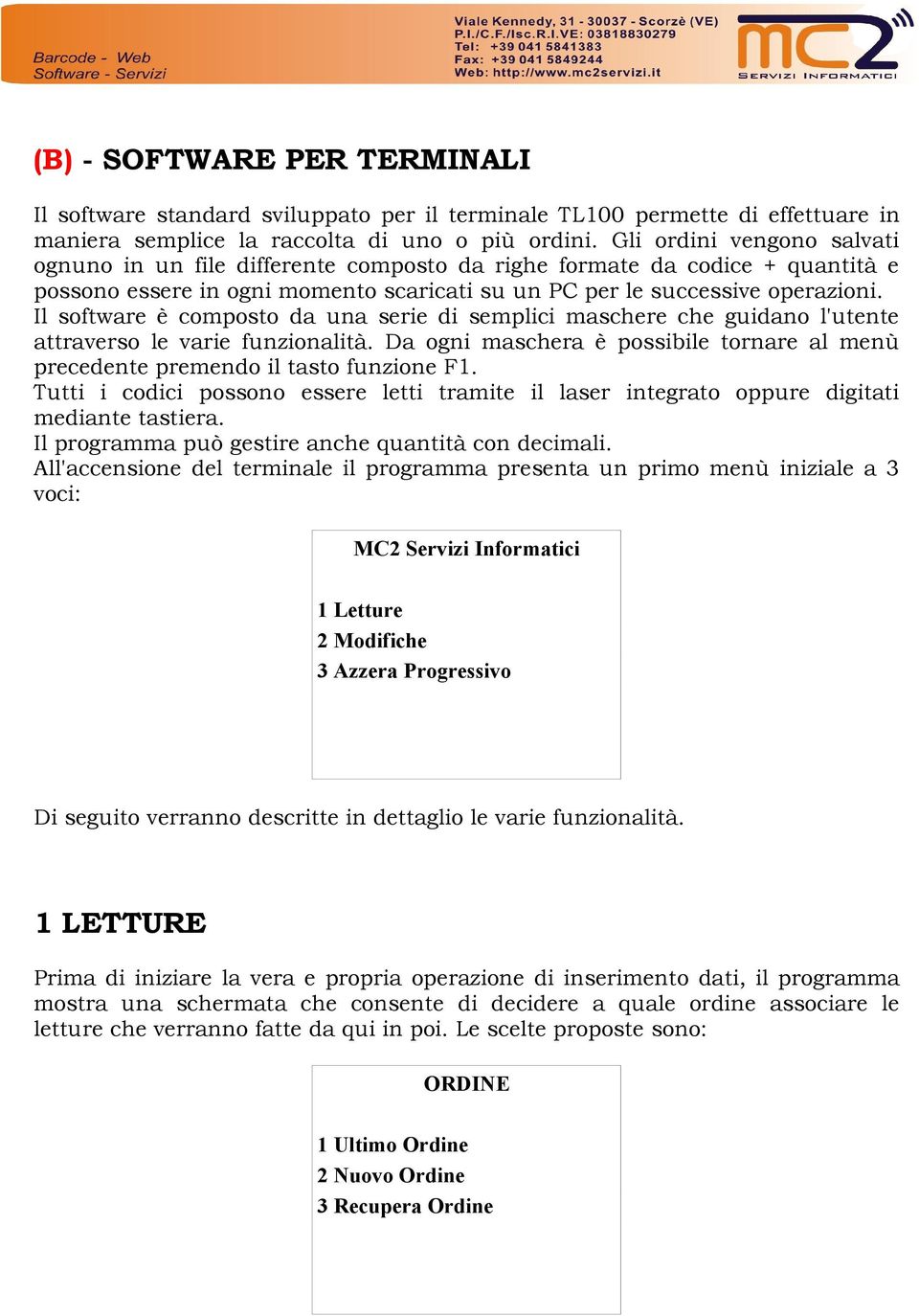 Il software è composto da una serie di semplici maschere che guidano l'utente attraverso le varie funzionalità. Da ogni maschera è possibile tornare al menù precedente premendo il tasto funzione F1.