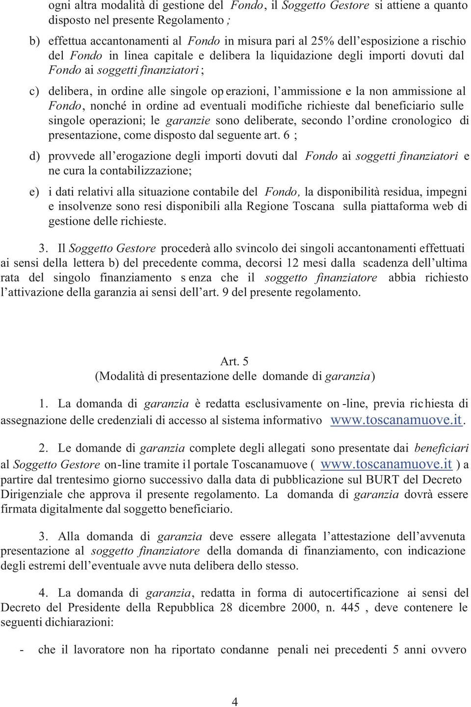 ammissione al Fondo, nonché in ordine ad eventuali modifiche richieste dal beneficiario sulle singole operazioni; le garanzie sono deliberate, secondo l ordine cronologico di presentazione, come