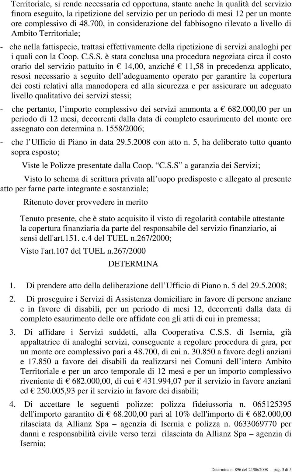 S. è stata conclusa una procedura negoziata circa il costo orario del servizio pattuito in 14,00, anziché 11,58 in precedenza applicato, resosi necessario a seguito dell adeguamento operato per