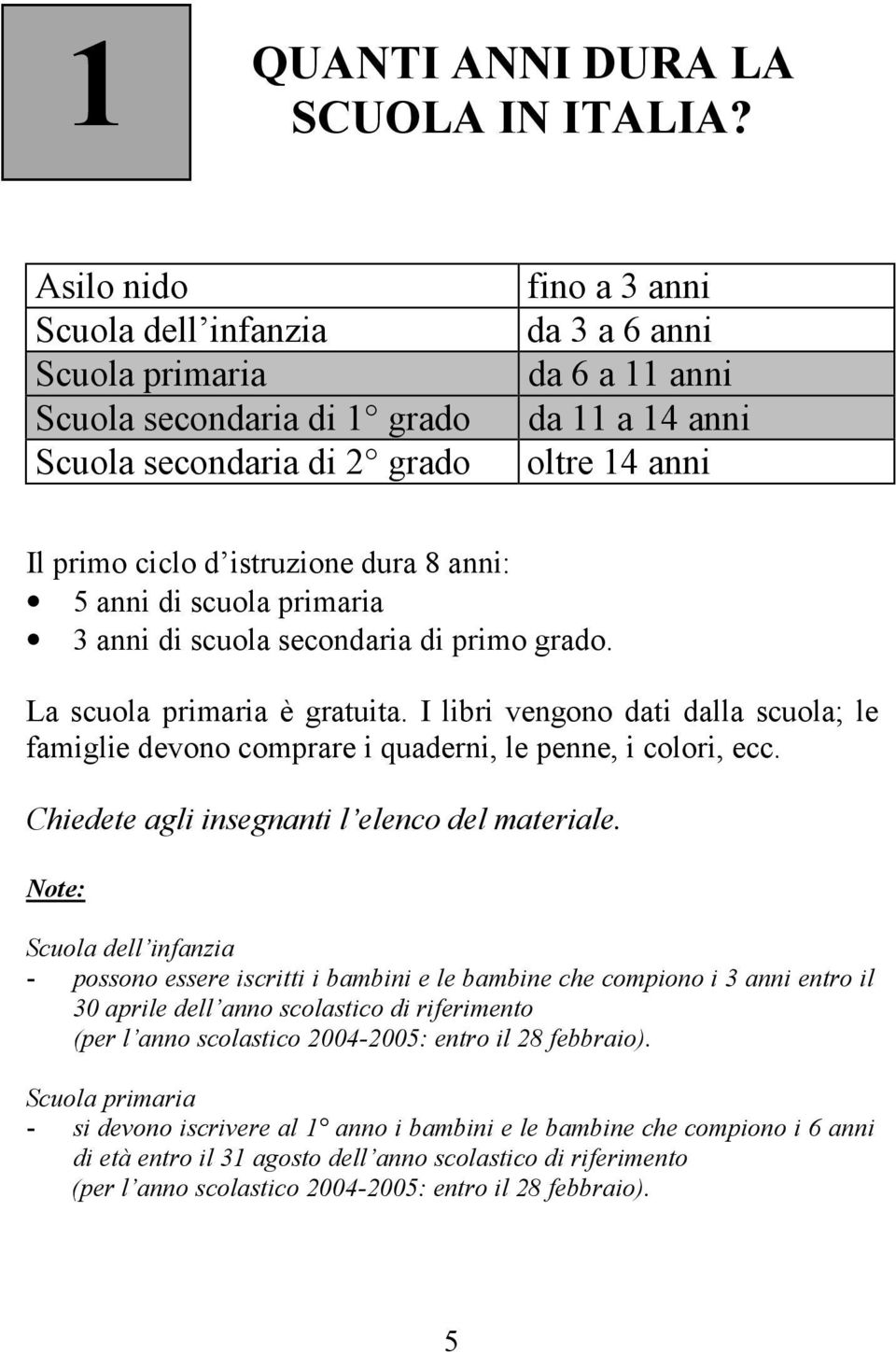 istruzione dura 8 anni: 5 anni di scuola primaria 3 anni di scuola secondaria di primo grado. La scuola primaria è gratuita.