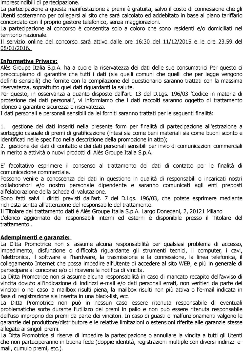 tariffario concordato con il proprio gestore telefonico, senza maggiorazioni. La partecipazione al concorso è consentita solo a coloro che sono residenti e/o domiciliati nel territorio nazionale.