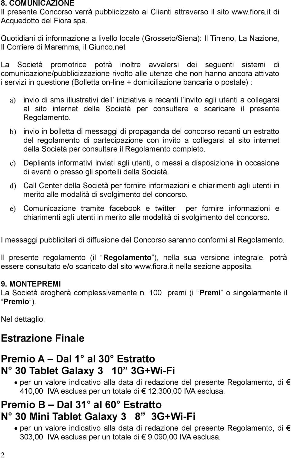 net La Società promotrice potrà inoltre avvalersi dei seguenti sistemi di comunicazione/pubblicizzazione rivolto alle utenze che non hanno ancora attivato i servizi in questione (Bolletta on-line +