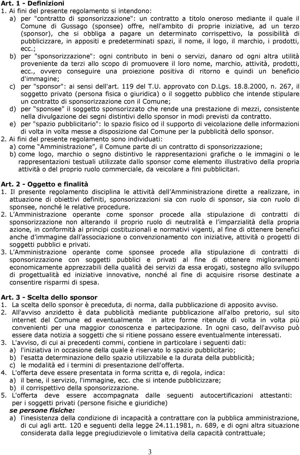 iniziative, ad un terzo (sponsor), che si obbliga a pagare un determinato corrispettivo, la possibilità di pubblicizzare, in appositi e predeterminati spazi, il nome, il logo, il marchio, i prodotti,