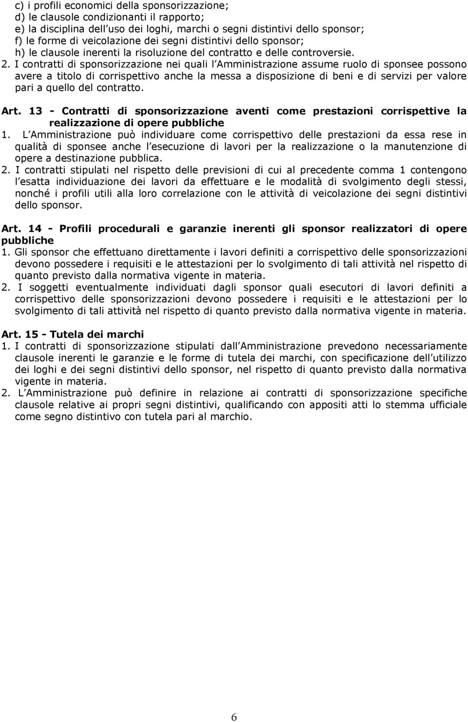 I contratti di sponsorizzazione nei quali l Amministrazione assume ruolo di sponsee possono avere a titolo di corrispettivo anche la messa a disposizione di beni e di servizi per valore pari a quello