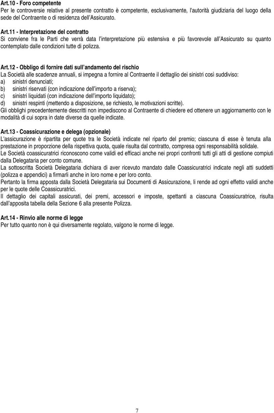 Art.12 - Obbligo di fornire dati sull andamento del rischio La Società alle scadenze annuali, si impegna a fornire al Contraente il dettaglio dei sinistri così suddiviso: a) sinistri denunciati; b)