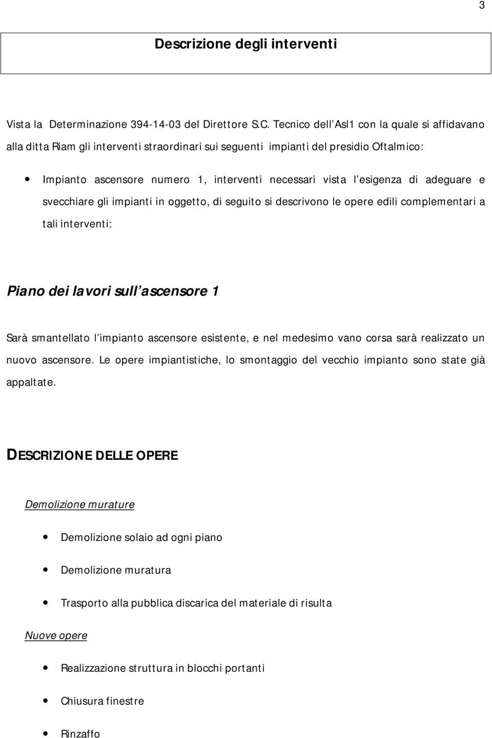 esigenza di adeguare e svecchiare gli impianti in oggetto, di seguito si descrivono le opere edili complementari a tali interventi: Piano dei lavori sull ascensore 1 Sarà smantellato l impianto