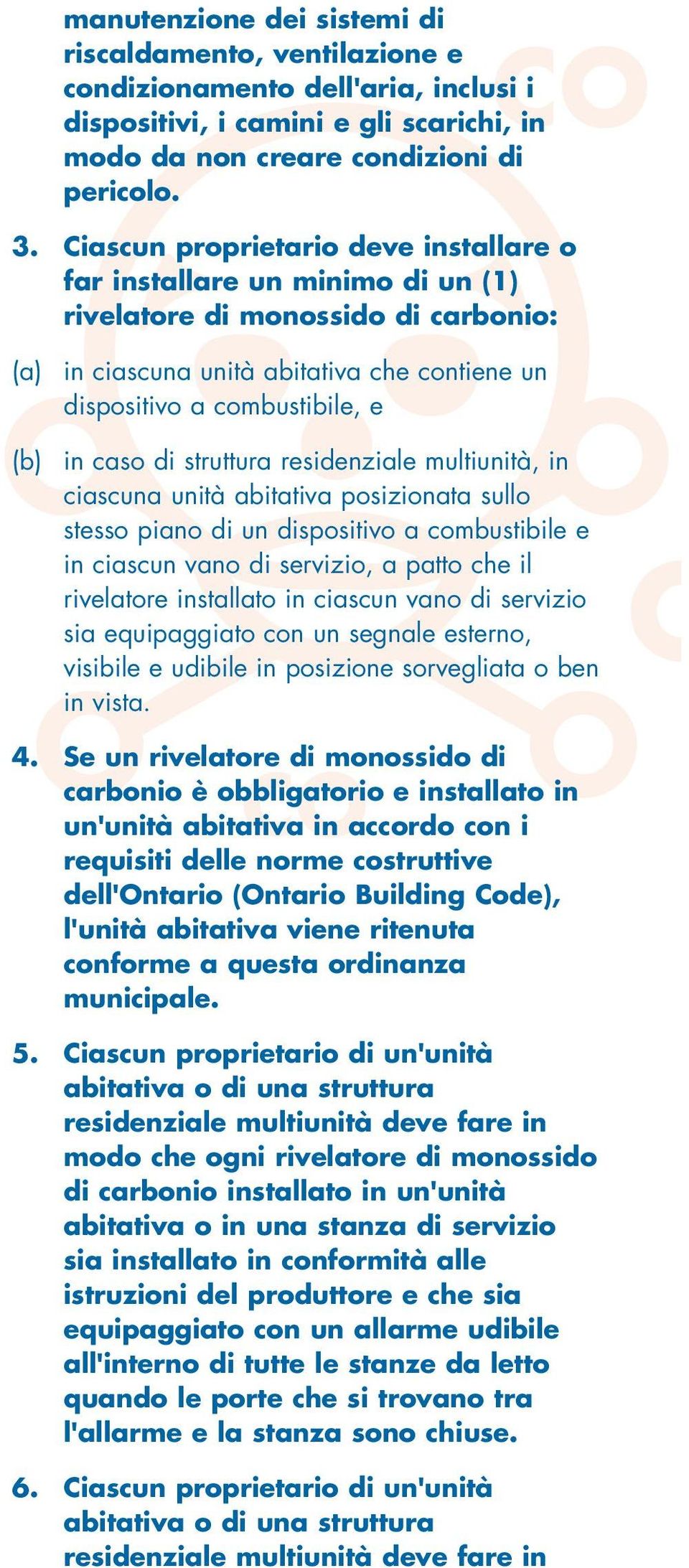 caso di struttura residenziale multiunità, in ciascuna unità abitativa posizionata sullo stesso piano di un dispositivo a combustibile e in ciascun vano di servizio, a patto che il rivelatore