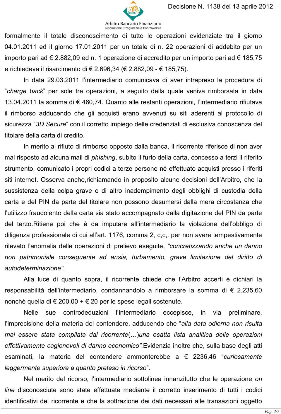 2011 l intermediario comunicava di aver intrapreso la procedura di charge back per sole tre operazioni, a seguito della quale veniva rimborsata in data 13.04.2011 la somma di 460,74.