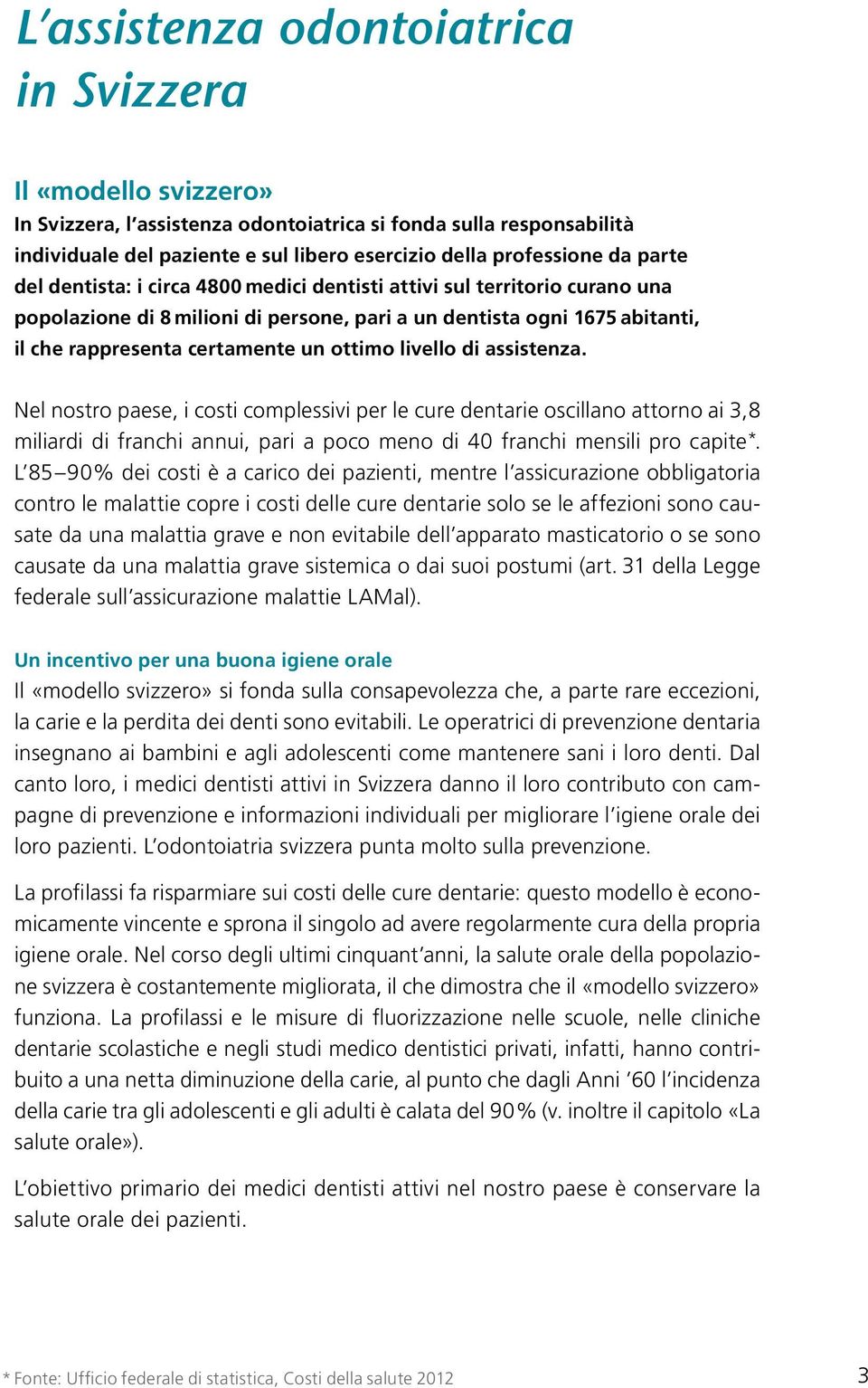 livello di assistenza. Nel nostro paese, i costi complessivi per le cure dentarie oscillano attorno ai 3,8 miliardi di franchi annui, pari a poco meno di 40 franchi mensili pro capite*.