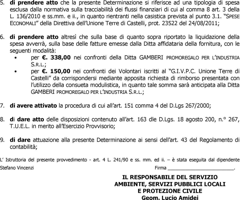 di prendere atto altresì che sulla base di quanto sopra riportato la liquidazione della spesa avverrà, sulla base delle fatture emesse dalla Ditta affidataria della fornitura, con le seguenti