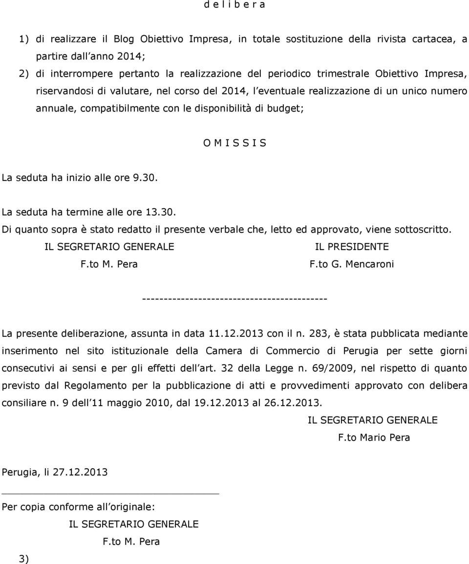 seduta ha inizio alle ore 9.30. La seduta ha termine alle ore 13.30. Di quanto sopra è stato redatto il presente verbale che, letto ed approvato, viene sottoscritto. IL PRESIDENTE F.to M. Pera F.to G.