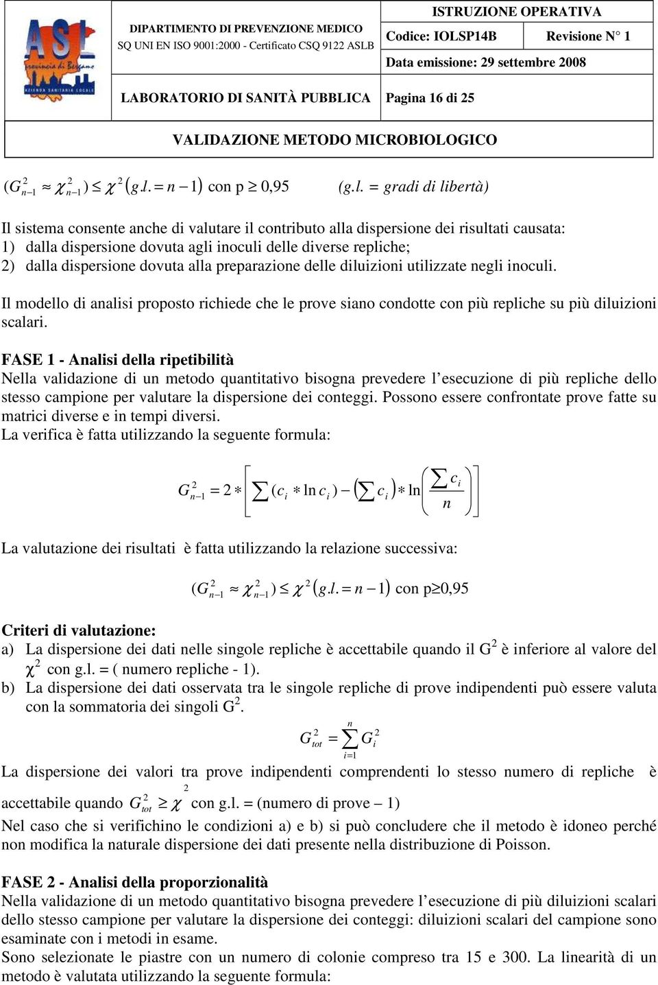 = gradi di libertà) Il sistema consente anche di valutare il contributo alla dispersione dei risultati causata: ) dalla dispersione dovuta agli inoculi delle diverse repliche; ) dalla dispersione