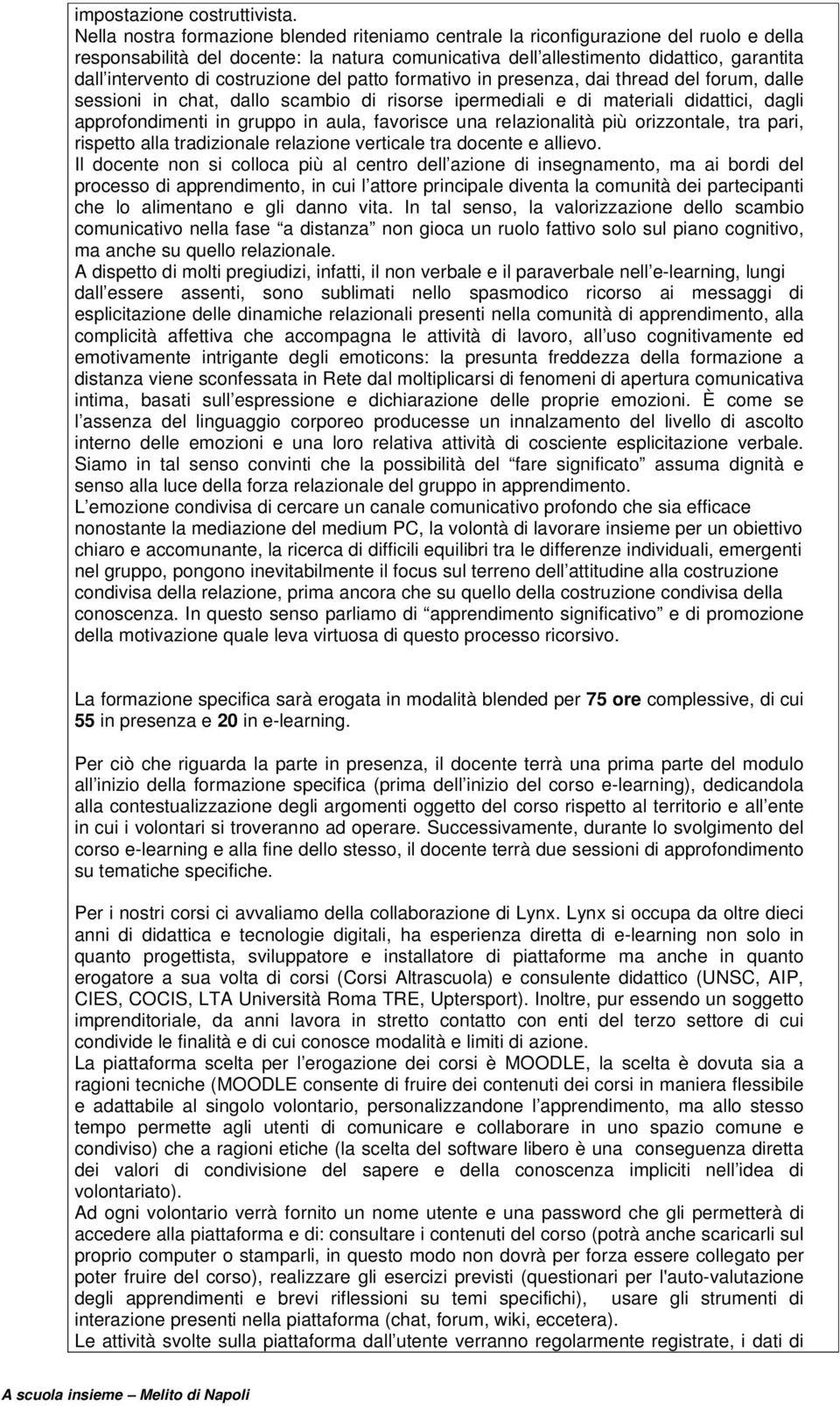 costruzione del patto formativo in presenza, dai thread del forum, dalle sessioni in chat, dallo scambio di risorse ipermediali e di materiali didattici, dagli approfondimenti in gruppo in aula,