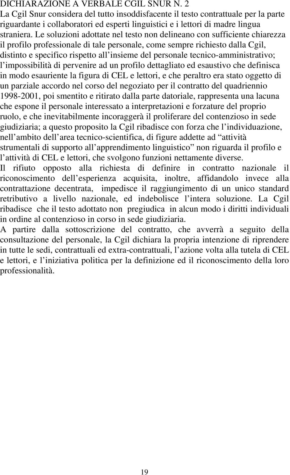 Le soluzioni adottate nel testo non delineano con sufficiente chiarezza il profilo professionale di tale personale, come sempre richiesto dalla Cgil, distinto e specifico rispetto all insieme del